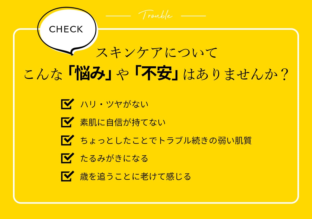 こんなお悩みありませんか？ 失われる原因 肌が本来保持するチカラと機能が失われているかも？ ヒト幹細胞で次の時代のスキンケア!